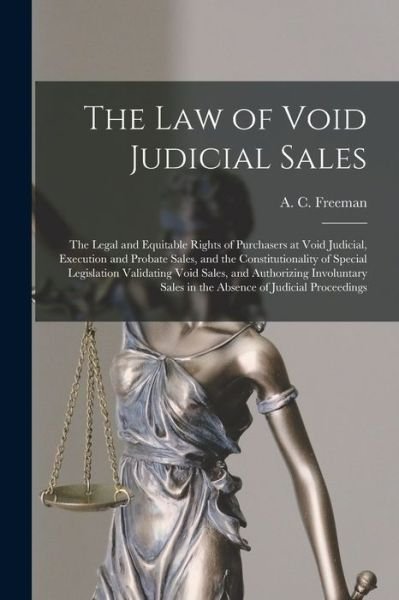 Cover for A C (Abraham Clark) 1843- Freeman · The Law of Void Judicial Sales; the Legal and Equitable Rights of Purchasers at Void Judicial, Execution and Probate Sales, and the Constitutionality of Special Legislation Validating Void Sales, and Authorizing Involuntary Sales in the Absence Of... (Paperback Bog) (2021)
