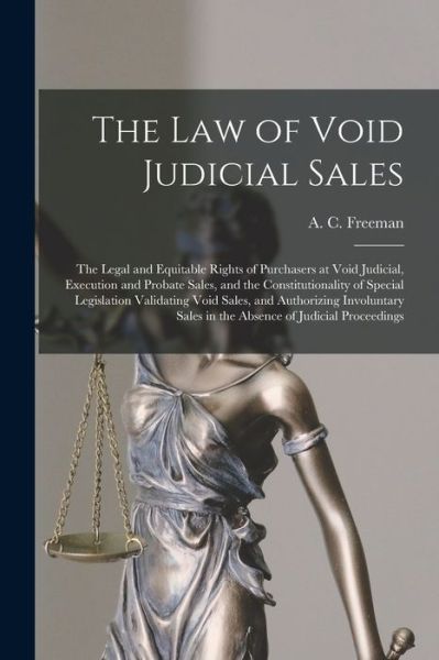 Cover for A C (Abraham Clark) 1843- Freeman · The Law of Void Judicial Sales; the Legal and Equitable Rights of Purchasers at Void Judicial, Execution and Probate Sales, and the Constitutionality of Special Legislation Validating Void Sales, and Authorizing Involuntary Sales in the Absence Of... (Paperback Book) (2021)