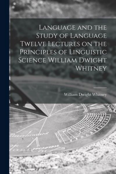 Cover for William Dwight Whitney · Language and the Study of Language Twelve Lectures on the Principles of Linguistic Science William Dwight Whitney (Paperback Bog) (2021)