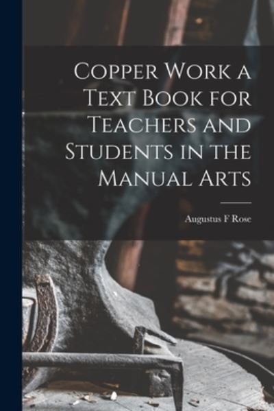 Cover for Augustus F. Rose · Copper Work a Text Book for Teachers and Students in the Manual Arts (Book) (2022)