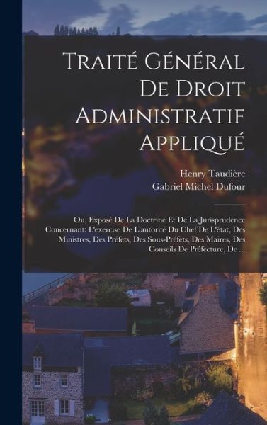 Cover for Gabriel Michel Dufour · Traité Général de Droit Administratif Appliqué : Ou, Exposé de la Doctrine et de la Jurisprudence Concernant (Book) (2022)