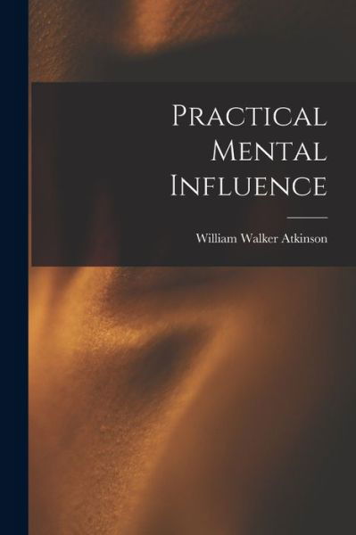 Practical Mental Influence - William Walker Atkinson - Books - Creative Media Partners, LLC - 9781018683560 - October 27, 2022