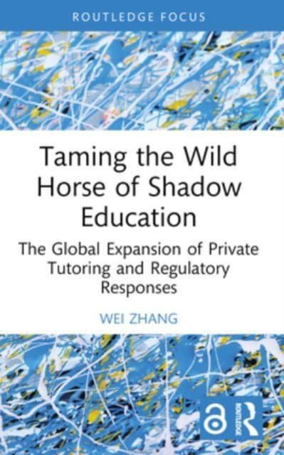 Zhang, Wei (East China Normal University, China) · Taming the Wild Horse of Shadow Education: The Global Expansion of Private Tutoring and Regulatory Responses (Paperback Book) (2024)