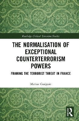 Cover for Marine Gueguin · The Normalisation of Exceptional Counterterrorism Powers: Framing The Terrorist Threat in France - Routledge Critical Terrorism Studies (Hardcover Book) (2025)