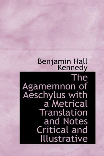 Cover for Benjamin Hall Kennedy · The Agamemnon of Aeschylus with a Metrical Translation and Notes Critical and Illustrative (Taschenbuch) (2009)