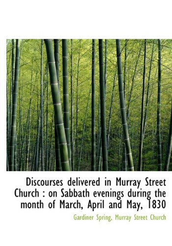 Discourses Delivered in Murray Street Church: On Sabbath Evenings During the Month of March, April - Gardiner Spring - Books - BiblioLife - 9781116453560 - November 11, 2009