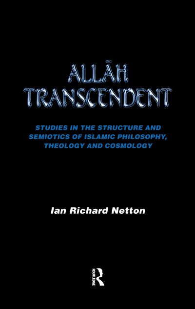 Cover for Ian Richard Netton · Allah Transcendent: Studies in the Structure and Semiotics of Islamic Philosophy, Theology and Cosmology (Hardcover Book) (2016)