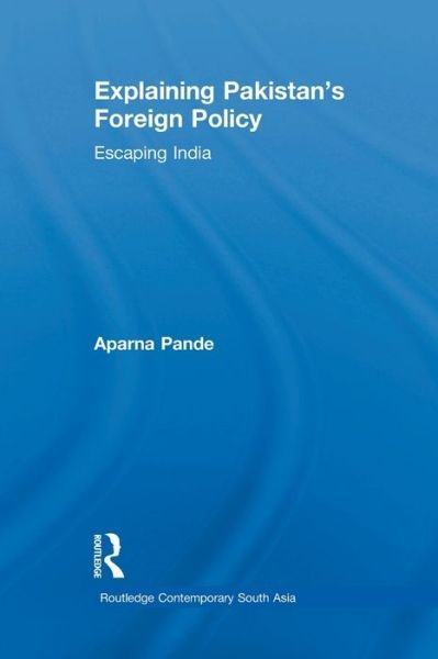 Explaining Pakistan's Foreign Policy: Escaping India - Routledge Contemporary South Asia Series - Pande, Aparna (Hudson Institute, USA) - Kirjat - Taylor & Francis Ltd - 9781138783560 - perjantai 28. maaliskuuta 2014