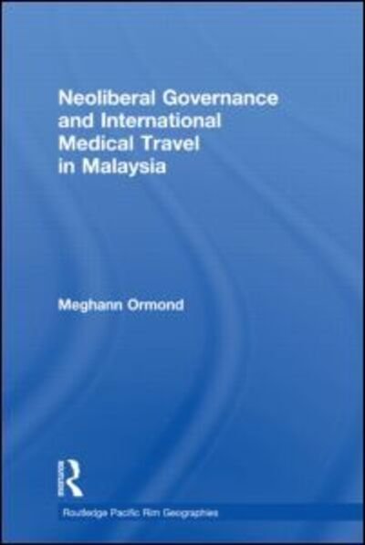 Cover for Ormond, Meghann (Wageningen University, the Netherlands) · Neoliberal Governance and International Medical Travel in Malaysia - Routledge Pacific Rim Geographies (Taschenbuch) (2015)