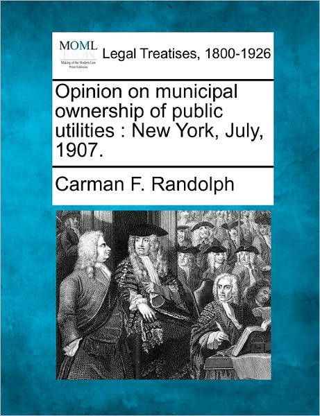 Cover for Carman F. Randolph · Opinion on Municipal Ownership of Public Utilities: New York, July, 1907. (Paperback Book) (2010)