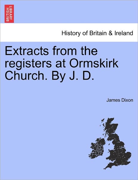 Extracts from the Registers at Ormskirk Church. by J. D. - James Dixon - Books - British Library, Historical Print Editio - 9781241375560 - March 25, 2011