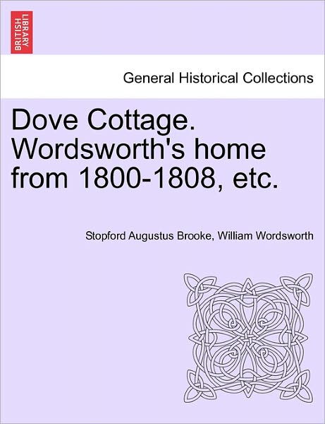 Dove Cottage. Wordsworth's Home from 1800-1808, Etc. - Stopford Augustus Brooke - Książki - British Library, Historical Print Editio - 9781241599560 - 19 kwietnia 2011