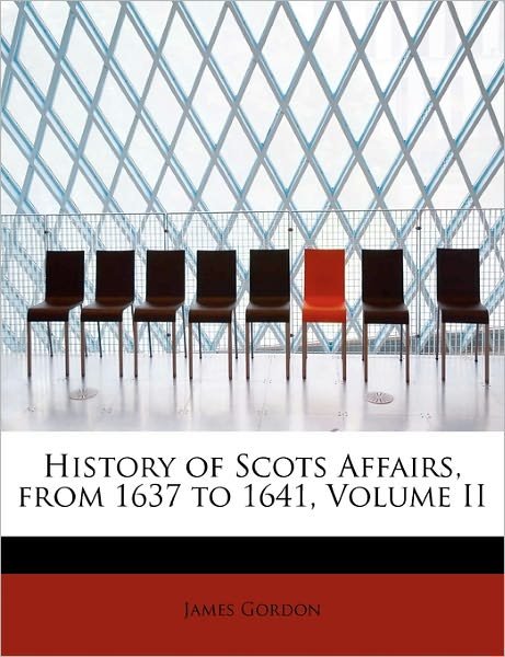 Cover for James Gordon · History of Scots Affairs, from 1637 to 1641, Volume II (Gebundenes Buch) (2011)