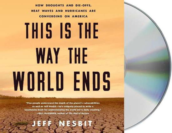 This Is the Way the World Ends How Droughts and Die-offs, Heat Waves and Hurricanes Are Converging on America - Jeff Nesbit - Musique - Macmillan Audio - 9781250300560 - 23 octobre 2018