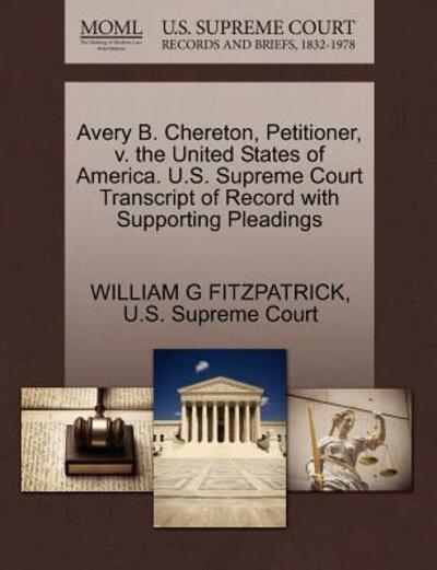 Avery B. Chereton, Petitioner, V. the United States of America. U.s. Supreme Court Transcript of Record with Supporting Pleadings - William G Fitzpatrick - Books - Gale Ecco, U.S. Supreme Court Records - 9781270382560 - October 1, 2011
