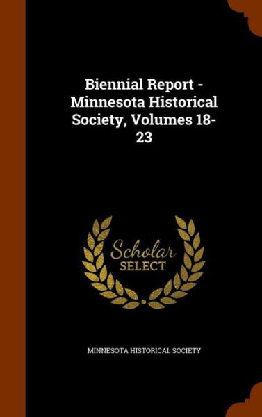 Cover for Minnesota Historical Society · Biennial Report - Minnesota Historical Society, Volumes 18-23 (Hardcover Book) (2015)