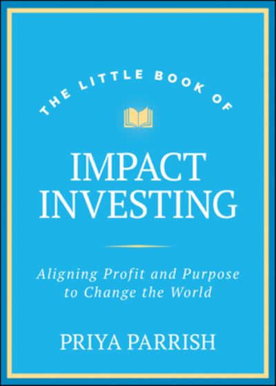 Cover for Priya Parrish · The Little Book of Impact Investing: Aligning Profit and Purpose to Change the World - Little Books. Big Profits (Hardcover Book) (2024)