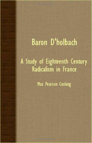 Baron D'holbach: a Study of Eighteenth Century Radicalism in France - Max Pearson Cushing - Books - Carveth Press - 9781406718560 - October 9, 2007