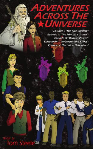 Cover for Tom Steele · Adventures Across the Universe: Episode I: &quot;The Five Crystals&quot;; Episode Ii: &quot;The Princess's Crown&quot;; Episode Iii: &quot;Kenex's Power&quot;; Episode Iv: &quot;The ... Effect&quot;; Episode V: &quot;Technical Difficulties&quot; (Paperback Book) (2005)