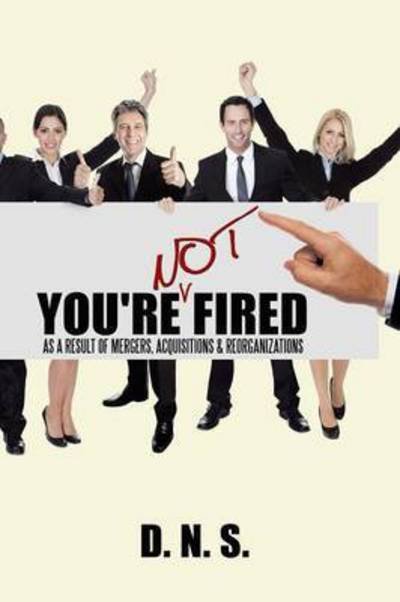 Cover for D N S · You're Not Fired As a Result of Mergers, Acquisitions &amp; Reorganizations (Paperback Book) (2015)
