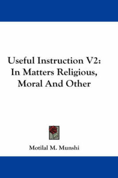 Useful Instruction V2: in Matters Religious, Moral and Other - Motilal M Munshi - Livros - Kessinger Publishing - 9781430452560 - 17 de janeiro de 2007