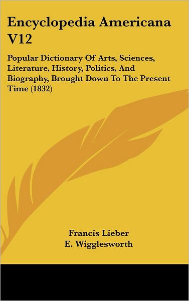 Cover for Francis Lieber · Encyclopedia Americana V12: Popular Dictionary of Arts, Sciences, Literature, History, Politics, and Biography, Brought Down to the Present Time ( (Hardcover Book) (2008)