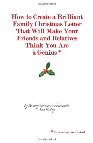 Cover for Xan Rubey · How to Create a Brilliant Family Christmas Letter That Will Make Your Friends and Relatives Think You Are a Genius*: * No Actual Genius Required (Paperback Book) (2009)