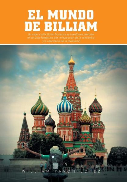 Cover for William Pavon Lopez · El Mundo De Billiam: Un Viaje La Ex Union Sovietica Se Transforma Tambien en Un Viaje Fantastico Por La Revolucion De La Conciencia Y La Co (Innbunden bok) (2013)