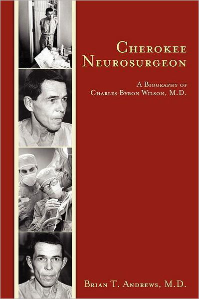 Cover for M D Brian T Andrews · Cherokee Neurosurgeon: a Biography of Charles Byron Wilson, M.d. (Taschenbuch) (2011)