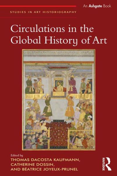 Cover for Thomas Dacosta Kaufmann · Circulations in the Global History of Art - Studies in Art Historiography (Gebundenes Buch) [New edition] (2015)