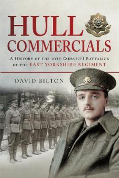 Hull Commercials: A History of the 10th (Service) Battalion of the East Yorkshire Regiment - David Bilton - Książki - Pen & Sword Books Ltd - 9781473895560 - 18 maja 2018