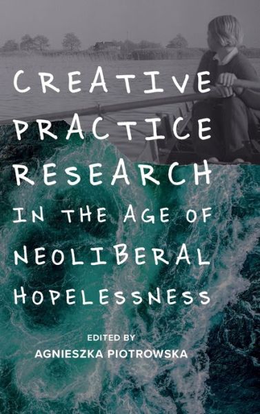 Cover for Agnieszka Piotrowska · Creative Practice Research in the Age of Neoliberal Hopelessness (Hardcover Book) (2020)