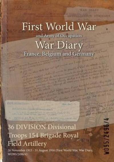 36 DIVISION Divisional Troops 154 Brigade Royal Field Artillery - Wo95/2496/4 - Libros - Naval & Military Press - 9781474517560 - 25 de julio de 2015