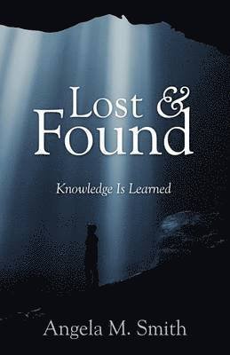 Lost & Found: Knowledge is Learned - Angela M Smith - Books - Outskirts Press - 9781478720560 - October 26, 2012
