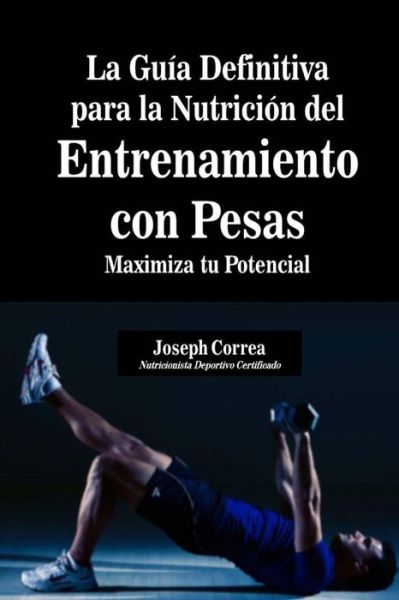 Cover for Correa (Nutricionista Deportivo Certific · La Guia Definitiva Para La Nutricion Del Entrenamiento Con Pesas: Maximiza Tu Potencial (Paperback Book) (2014)