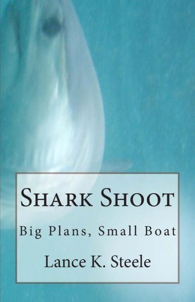 Cover for Lance K Steele · Shark Shoot: Big Plans, Small Boat (Paperback Book) (2015)