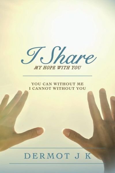 Cover for Dermot J K · I Share My Hope with You: You Can Without Me I Cannot Without You (Pocketbok) (2015)