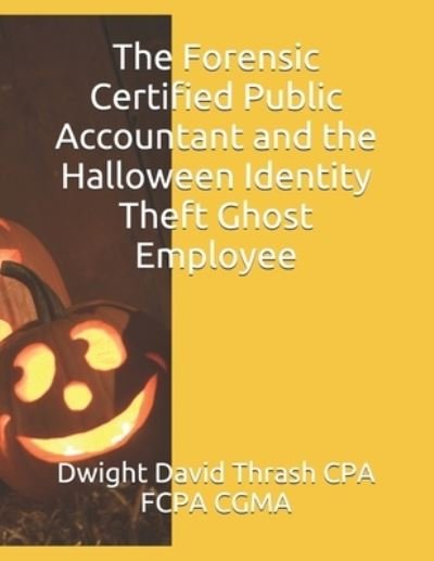 Cover for Dwight David Thrash Cpa Fcpa Cgma · The Forensic Certified Public Accountant and the Halloween Identity Theft Ghost Employee (Paperback Bog) (2017)