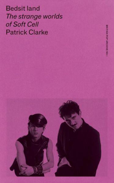 Cover for Patrick Clarke · Bedsit Land: The Strange Worlds of Soft Cell - The British Pop Archive (Taschenbuch) (2024)