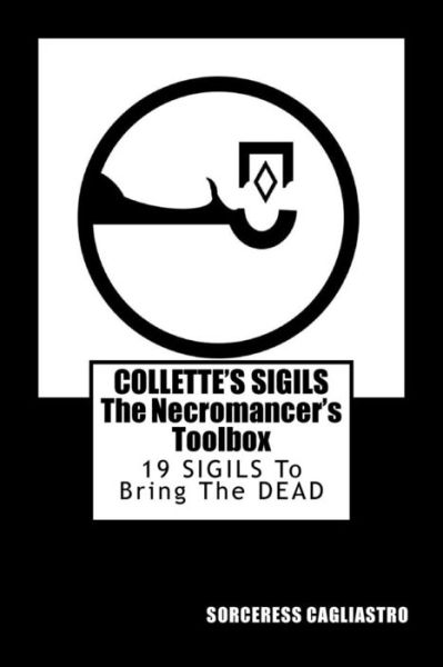 Collette's Sigils, the Necromancer's Toolbox - Sorceress Cagliastro - Książki - Createspace Independent Publishing Platf - 9781546605560 - 29 maja 2017