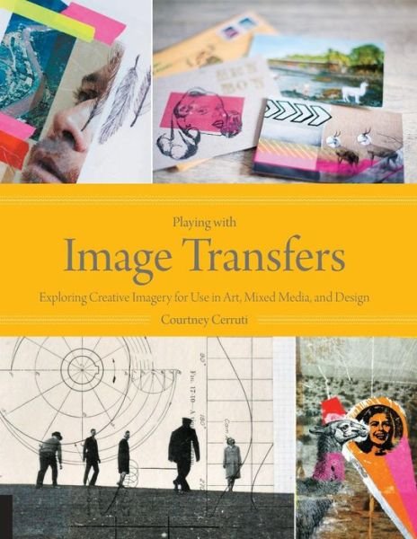 Playing with Image Transfers: Exploring Creative Imagery for Use in Art, Mixed Media, and Design - Courtney Cerruti - Boeken - Quarry Books - 9781592538560 - 15 oktober 2013