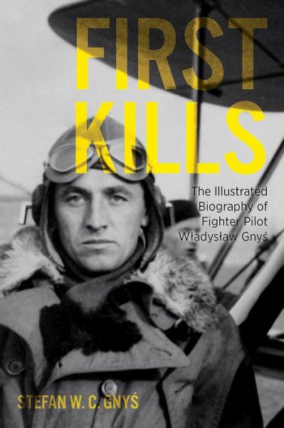 First Kills: The Illustrated Biography of Fighter Pilot WlAdyslAw Gnys - Stefan Gnys - Books - Casemate Publishers - 9781612005560 - January 23, 2018