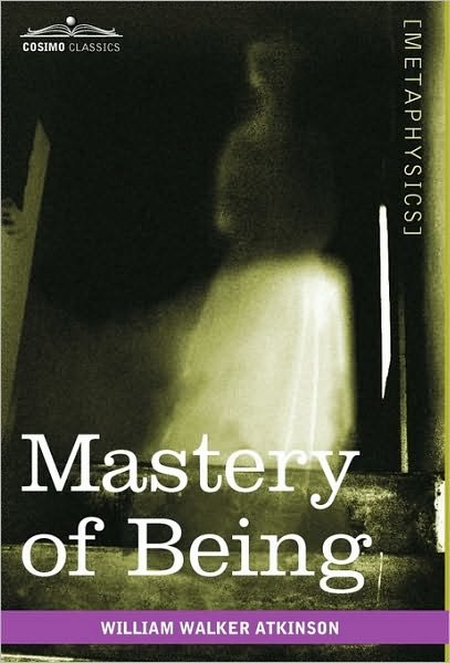 Cover for William Walker Atkinson · Mastery of Being: a Study of the Ultimate Principle of Reality &amp; the Practical Application Thereof (Hardcover Book) (2010)