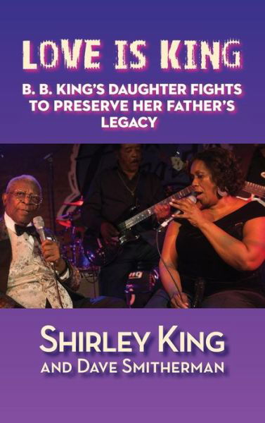 Love Is King B. B. King's Daughter Fights to Preserve Her Father's Legacy - Shirley King - Bøger - BearManor Media - 9781629331560 - 1. maj 2017