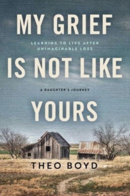 Cover for Theo Boyd · My Grief Is Not Like Yours: Learning to Live after Unimaginable Loss, A Daughter's Journey (Hardcover Book) (2023)