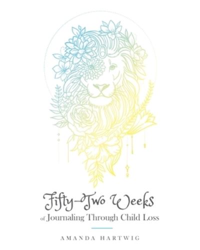 Fifty-Two Weeks of Journaling Through Child Loss - Amanda Hartwig - Books - Ten16 Press - 9781645382560 - October 13, 2020