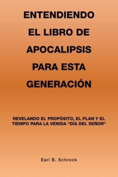 Entendiendo el Libro de Apocalipsis para Esta Generación - Earl B. Schrock - Books - Xlibris Corporation LLC - 9781669861560 - January 5, 2023