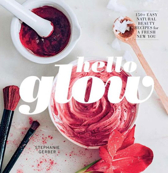 Cover for Stephanie Gerber · Hello Glow: Natural Beauty Recipes for a Fresh New You (Hardcover Book) (2016)
