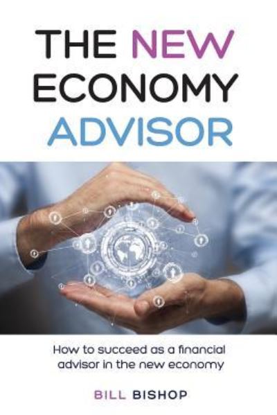 The New Economy Advisor - Bill Bishop - Books - Createspace Independent Publishing Platf - 9781718808560 - May 5, 2018