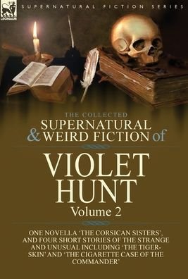 Cover for Violet Hunt · The Collected Supernatural and Weird Fiction of Violet Hunt: Volume 2: One Novella 'The Corsican Sisters', and Four Short Stories of the Strange and Unusual Including 'The Tiger-Skin' and 'The Cigarette Case of the Commander' (Hardcover Book) (2020)